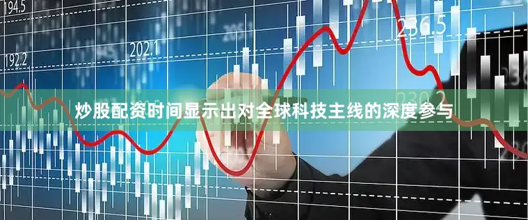 炒股配资时间显示出对全球科技主线的深度参与