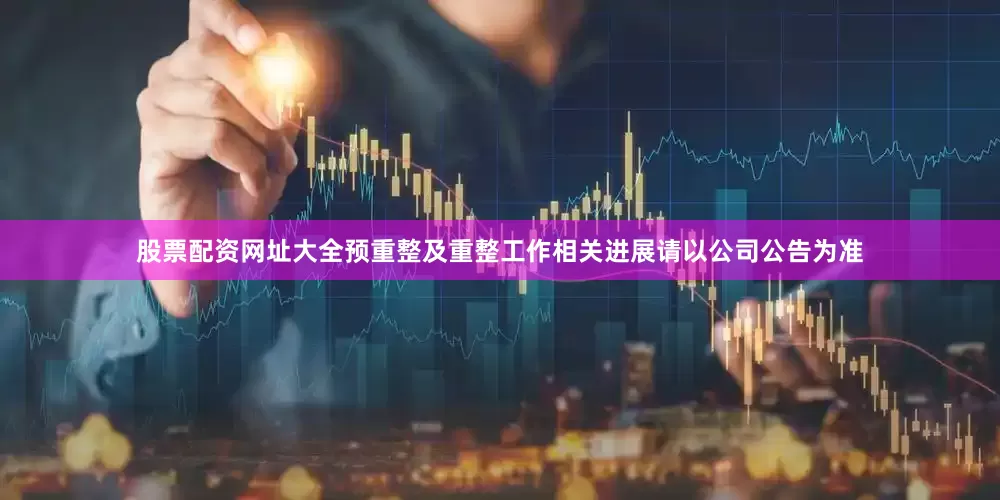 股票配资网址大全预重整及重整工作相关进展请以公司公告为准