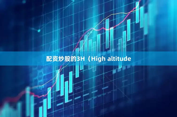 配资炒股的3H（High altitude
