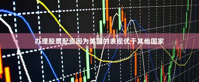 办理股票配资因为美国的表现优于其他国家