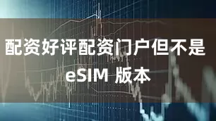 配资好评配资门户但不是 eSIM 版本