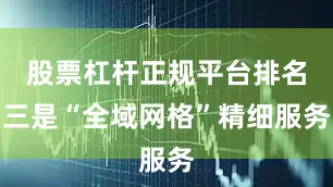 股票杠杆正规平台排名三是“全域网格”精细服务