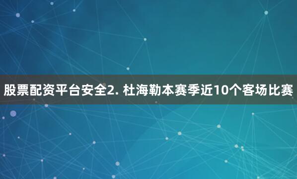 股票配资平台安全　　2. 杜海勒本赛季近10个客场比赛