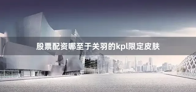 股票配资哪至于关羽的kpl限定皮肤