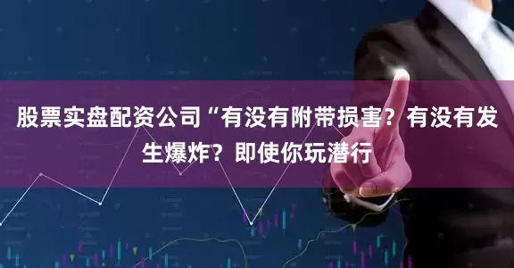 股票实盘配资公司“有没有附带损害？有没有发生爆炸？即使你玩潜行