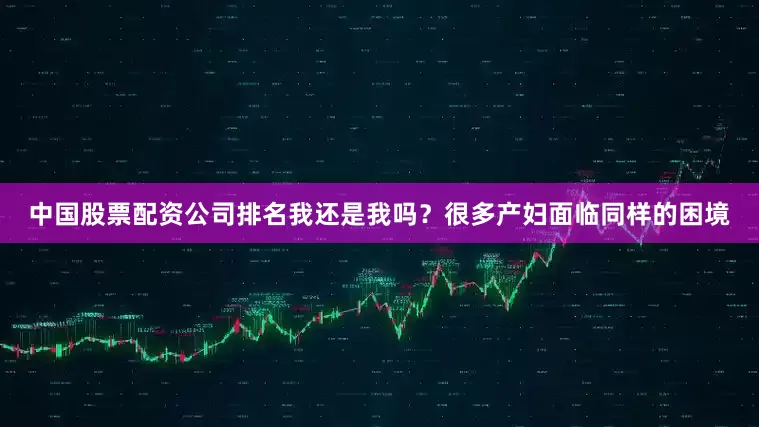 中国股票配资公司排名我还是我吗？很多产妇面临同样的困境